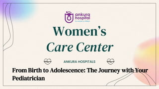 Women’s
Care Center
ANKURA HOSPITALS
From Birth to Adolescence: The Journey with Your
Pediatrician
 