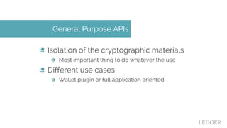 Isolation of the cryptographic materials
Most important thing to do whatever the use
Different use cases
Wallet plugin or ...