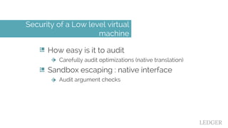 How easy is it to audit
Carefully audit optimizations (native translation)
Sandbox escaping : native interface
Audit argum...