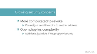 More complicated to revoke
Can not just send the coins to another address
Open plug-ins complexity
Additional leak risks i...
