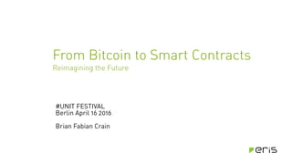 #UNIT FESTIVAL
Berlin April 16 2016
Brian Fabian Crain
From Bitcoin to Smart Contracts
Reimagining the Future
 