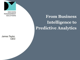 From Business
                     Intelligence to
                Predictive Analytics
James Taylor,
       CEO
 