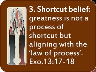 3. Shortcut belief:
greatness is not a
process of
shortcut but
aligning with the
‘law of process’.
Exo.13:17-18
 