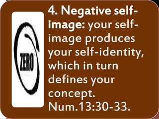 4. Negative self-
image: your self-
image produces
your self-identity,
which in turn
defines your
concept.
Num.13:30-33.
 
