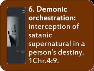 6. Demonic
orchestration:
interception of
satanic
supernatural in a
person’s destiny.
1Chr.4:9.
 