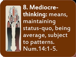 8. Mediocre-
thinking: means,
maintaining
status-quo, being
average, subject
to patterns.
Num.14:1-5.
 