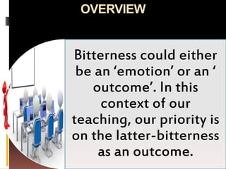OVERVIEW
Bitterness could either
be an ‘emotion’ or an ‘
outcome’. In this
context of our
teaching, our priority is
on the latter-bitterness
as an outcome.
 