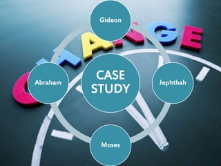 CASE
STUDY
Gideon
Jephthah
Moses
Abraham
 