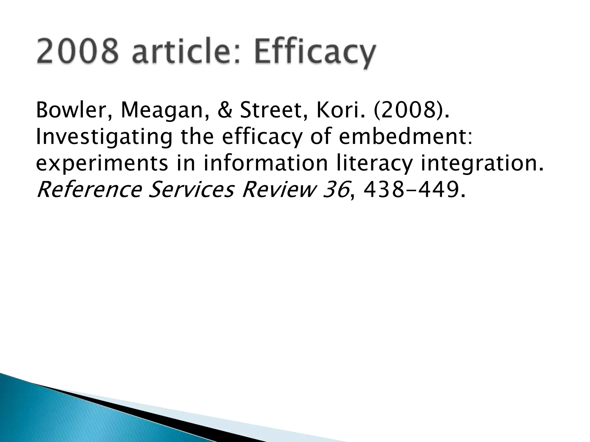 Bowler, Meagan, & Street, Kori. (2008).
Investigating the efficacy of embedment:
experiments in information literacy integration.
Reference Services Review 36, 438-449.
 