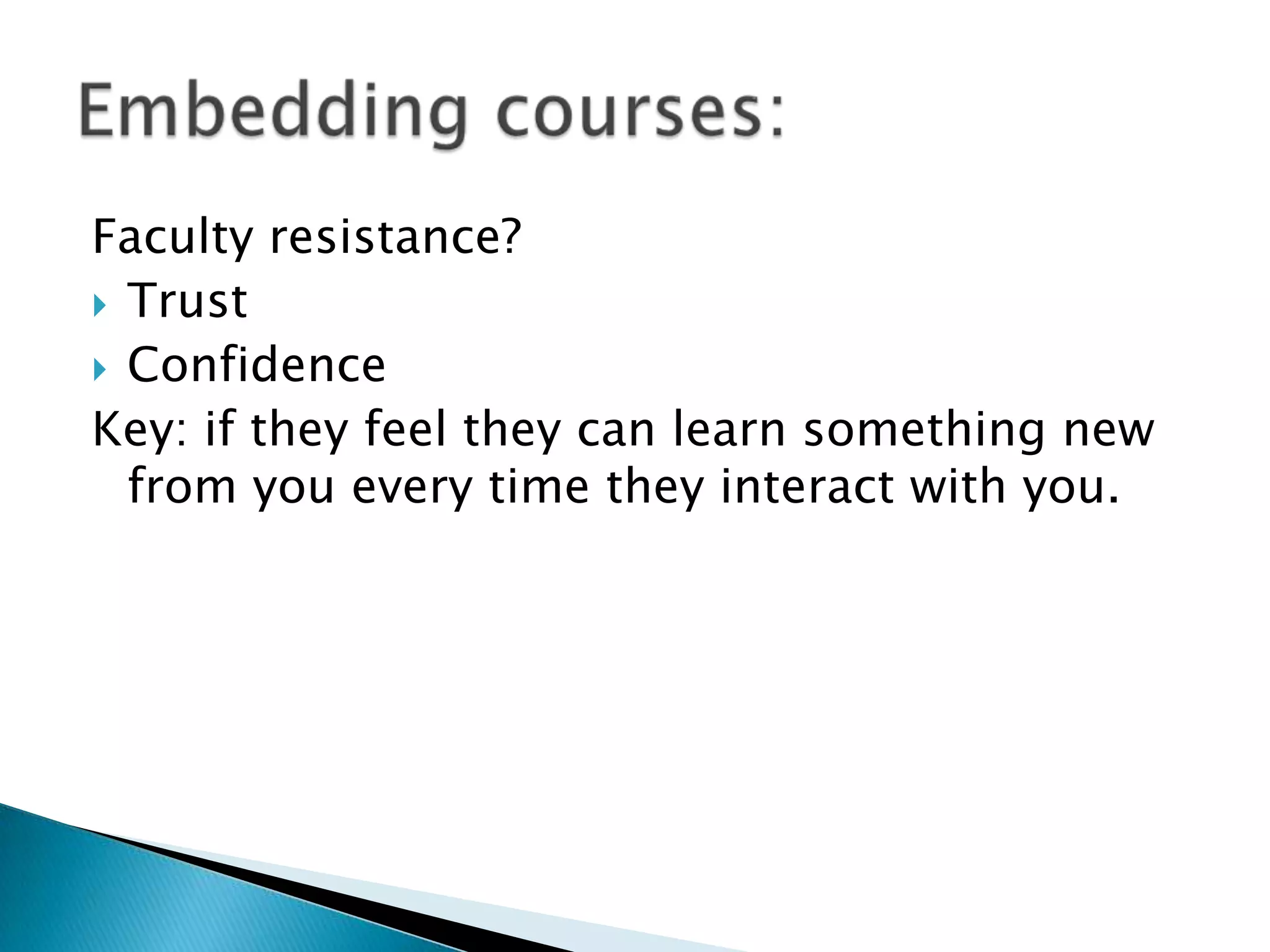 Faculty resistance?
 Trust
 Confidence
Key: if they feel they can learn something new
  from you every time they interact with you.
 