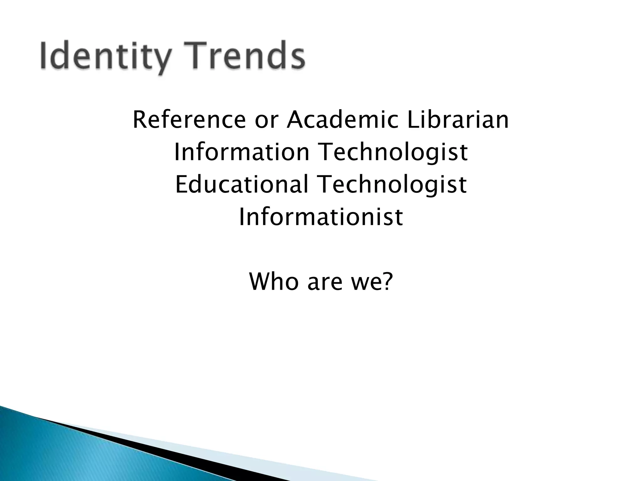 Reference or Academic Librarian
   Information Technologist
   Educational Technologist
        Informationist

         Who are we?
 