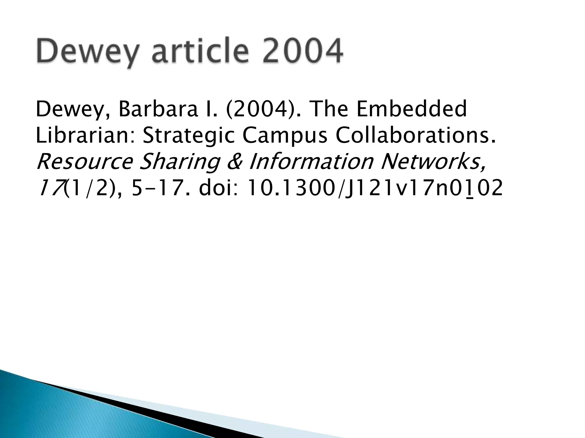 Dewey, Barbara I. (2004). The Embedded
Librarian: Strategic Campus Collaborations.
Resource Sharing & Information Networks,
17(1/2), 5-17. doi: 10.1300/J121v17n01̱02
 