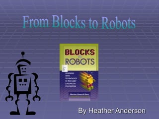 By Heather Anderson From Blocks to Robots 