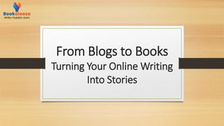 From Blogs to Books
Turning Your Online Writing
Into Stories
 