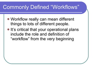 Commonly Defined “Workflows” Workflow really can mean different things to lots of different people. It’s critical that your operational plans include the role and definition of “workflow” from the very beginning 