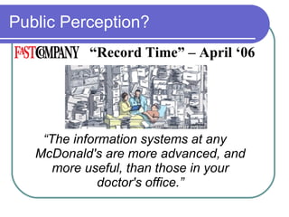 Public Perception? “ The information systems at any McDonald's are more advanced, and more useful, than those in your doctor's office.” “ Record Time” – April ‘06 