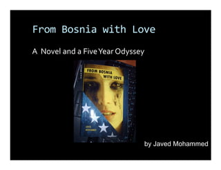 From Bosnia with Love
A Novel and a Five Year Odyssey




                              by Javed Mohammed
 
