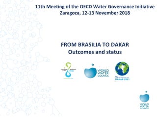 11th Meeting of the OECD Water Governance Initiative
Zaragoza, 12-13 November 2018
FROM BRASILIA TO DAKAR
Outcomes and status
 