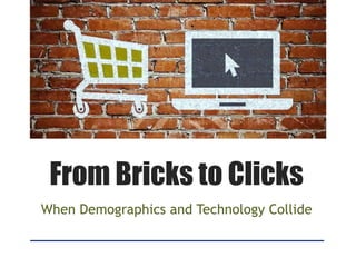 From Bricks to Clicks
When Demographics and Technology Collide
 
