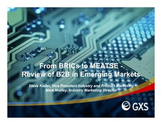 From BRICs to MEATSE -
Review of B2B in Emerging Markets
 Steve Keifer Vice President Industry and Product Marketing
       Keifer,
          Mark Morley, Industry Marketing Director
 