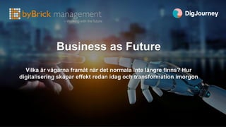 Business as Future
Vilka är vägarna framåt när det normala inte längre finns? Hur
digitalisering skapar effekt redan idag ...