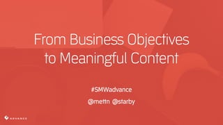 From Business Objectives
to Meaningful Content
#SMWadvance
@mettn @starby
 