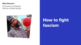 Mike Monteiro
59
How to fight
fascism
Co-founder and Design
Director at Mule Design
 