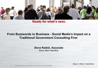 From Buzzwords to Business - Social Media’s Impact on a Traditional Government Consulting Firm   Steve Radick, Associate Booz Allen Hamilton This document is confidential and is intended solely for the use and information of the client to whom it is addressed. 