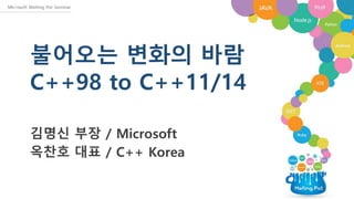 불어오는 변화의 바람
C++98 to C++11/14
김명신 부장 / Microsoft
옥찬호 대표 / C++ Korea
 