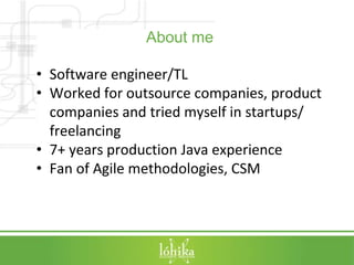 About me 
• Software engineer/TL 
• Worked for outsource companies, product 
companies and tried myself in startups/ 
free...