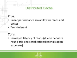 Distributed Cache 
Pros: 
• linear performance scalability for reads and 
writes 
• fault-tolerant 
Cons: 
• increased lat...