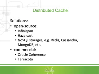 Distributed Cache 
Solutions: 
• open-source: 
• Infinispan 
• Hazelcast 
• NoSQL storages, e.g. Redis, Cassandra, 
MongoD...