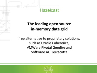 Hazelcast 
The leading open source 
in-memory data grid 
free alternative to proprietary solutions, 
such as Oracle Cohere...