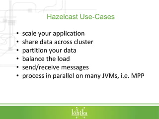 Hazelcast Use-Cases 
• scale your application 
• share data across cluster 
• partition your data 
• balance the load 
• s...