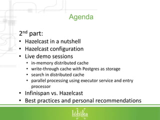Agenda 
2nd part: 
• Hazelcast in a nutshell 
• Hazelcast configuration 
• Live demo sessions 
• in-memory distributed cac...