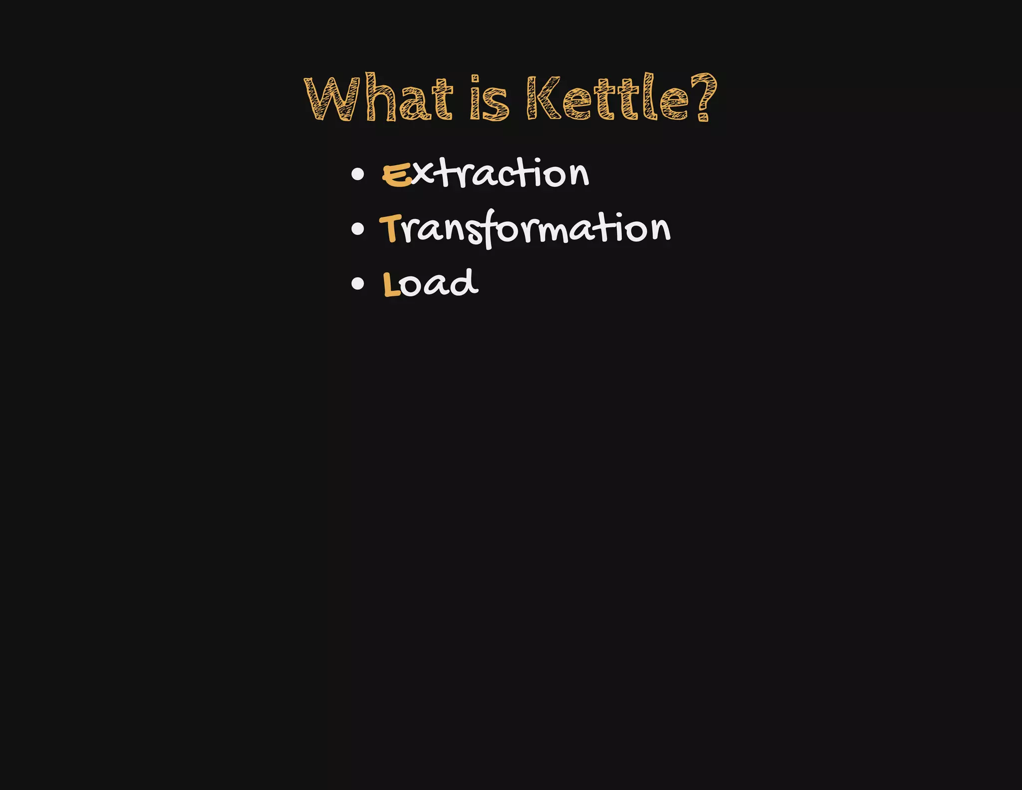 What is Kettle?
Extraction
Transformation
Load
 