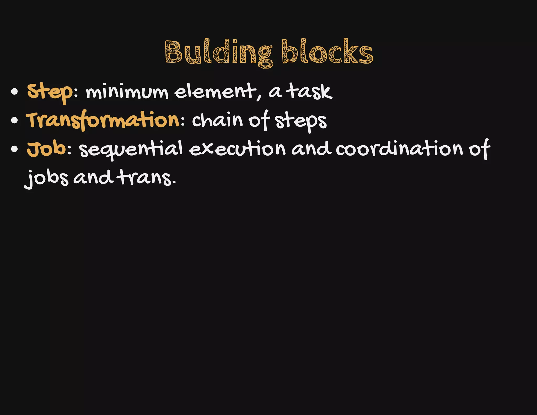 Bulding blocks
Step: minimum element, a task
Transformation: chain of steps
Job: sequential execution and coordination of
jobs and trans.
 