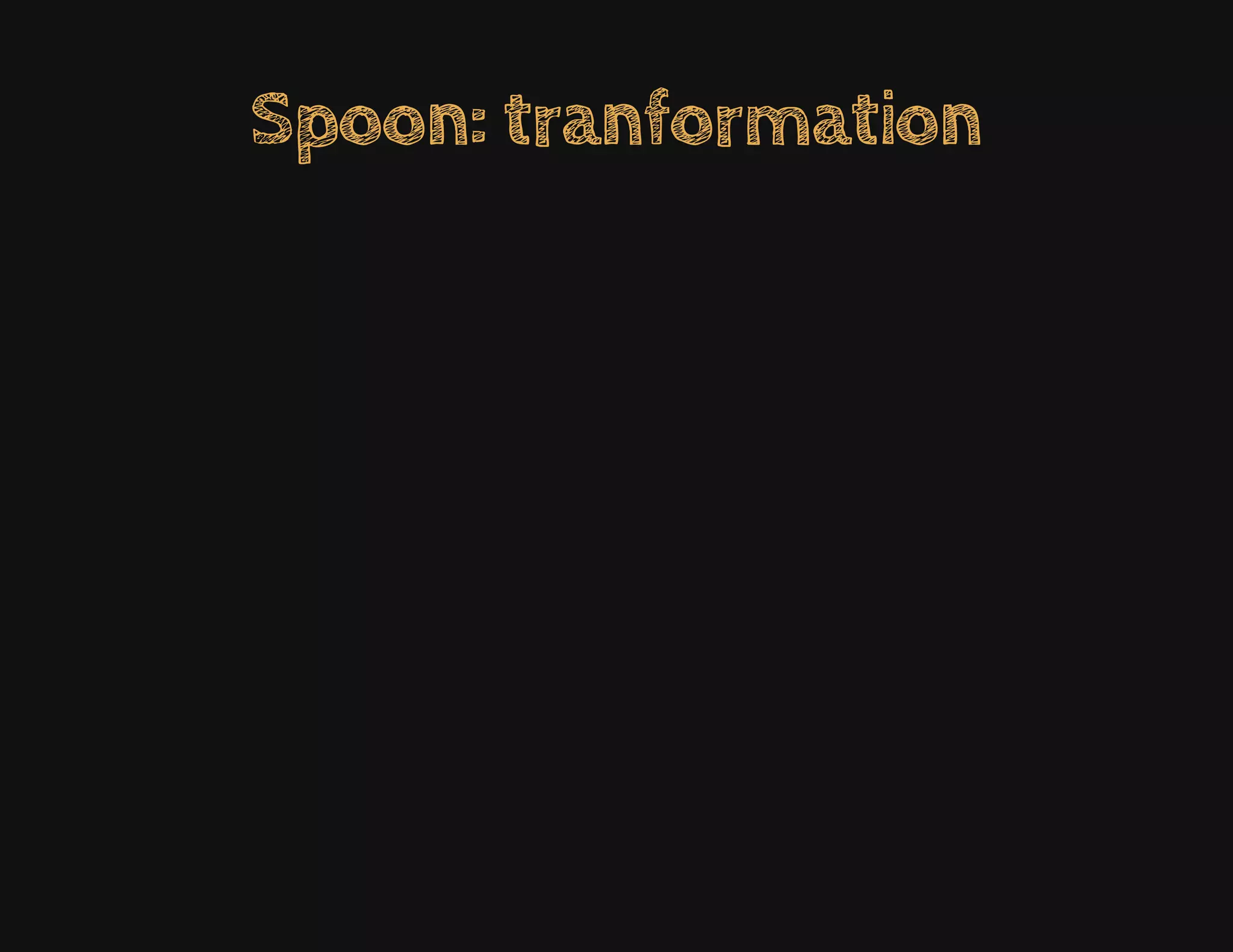 Spoon: tranformation
 