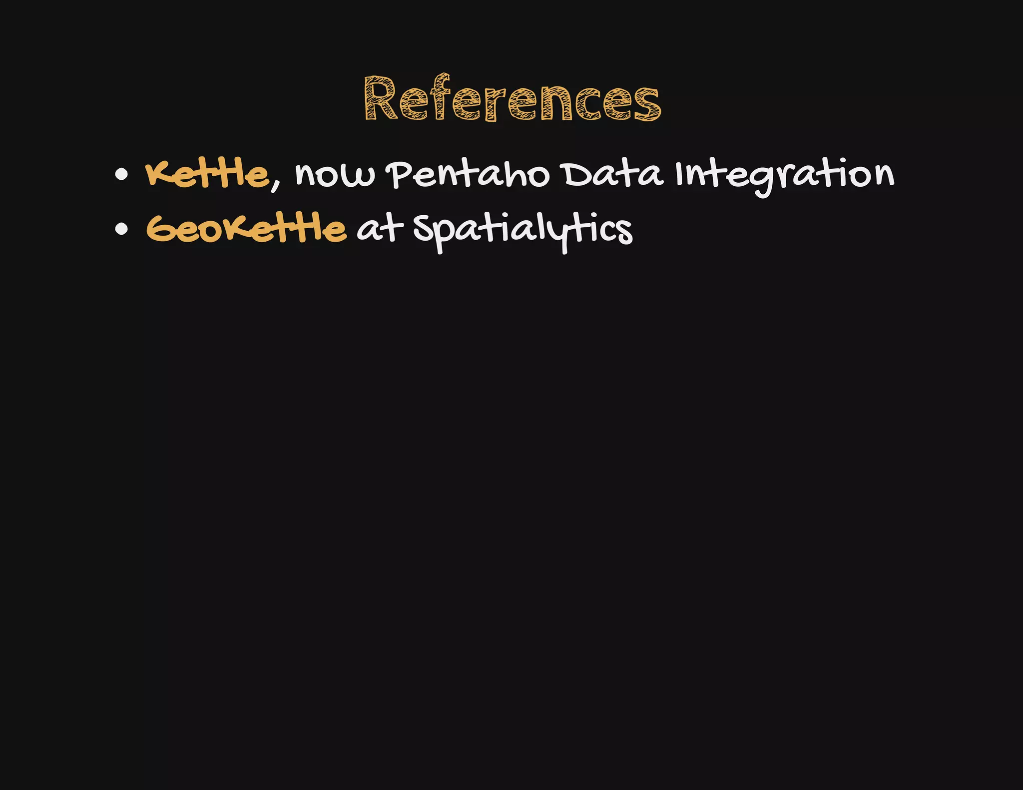 References
, now Pentaho Data Integration
at Spatialytics
Kettle
GeoKettle
 
