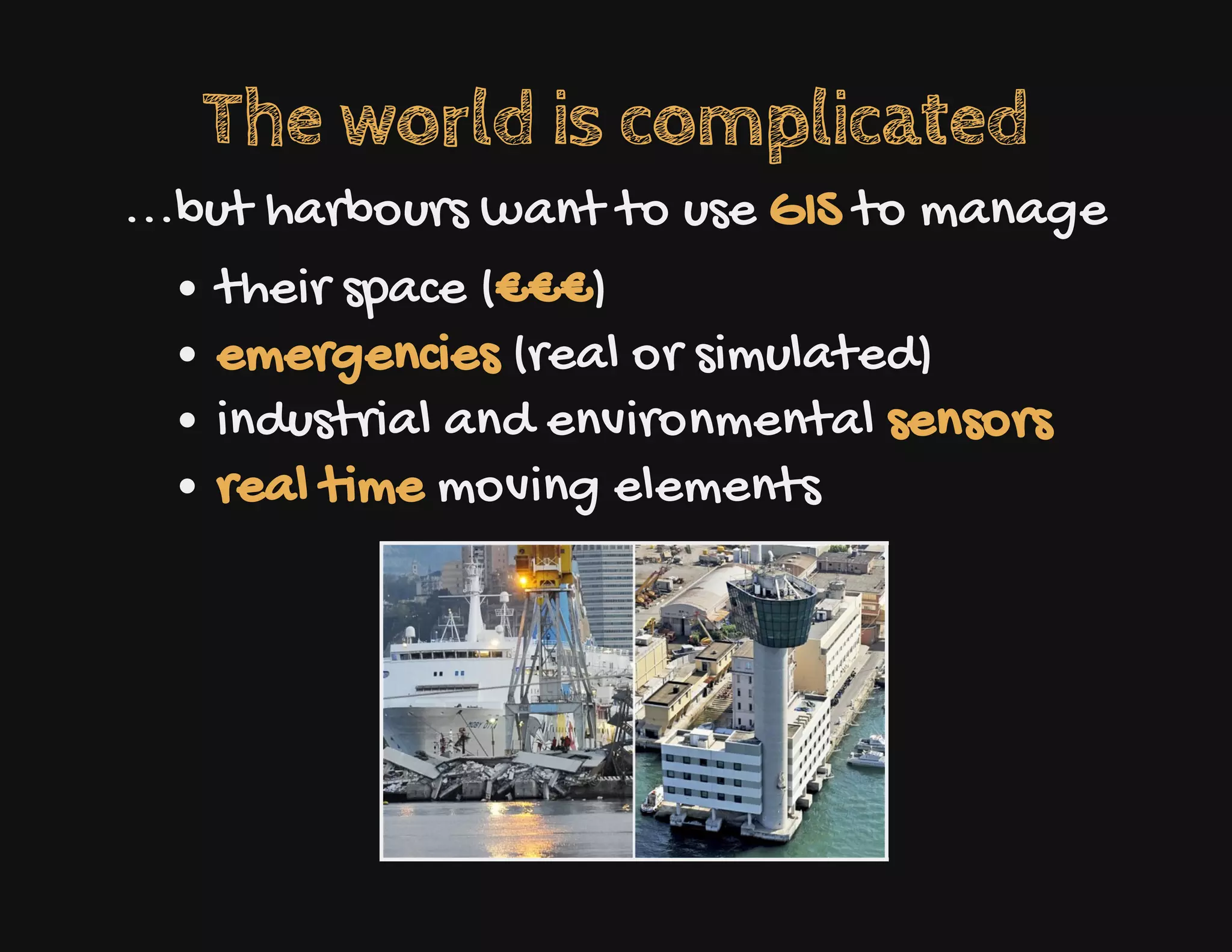 The world is complicated
...but harbours want to use GIS to manage
their space (€€€)
emergencies (real or simulated)
industrial and environmental sensors
real time moving elements
 