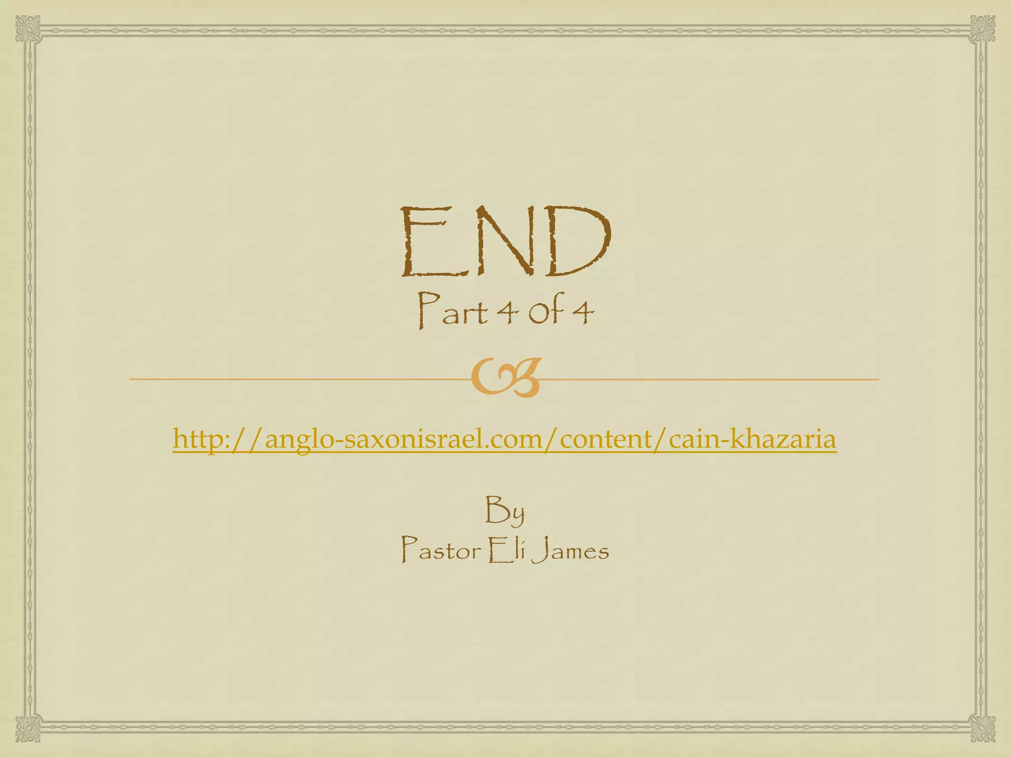 
END
Part 4 0f 4
http://anglo-saxonisrael.com/content/cain-khazaria
By
Pastor Eli James
 