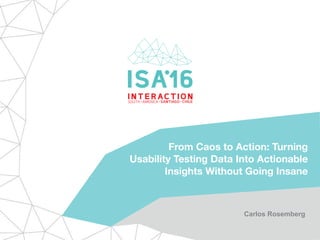 From Chaos to Action: Turning
Usability Testing Data Into Actionable
Insights Without Going Insane
Carlos Rosemberg
 