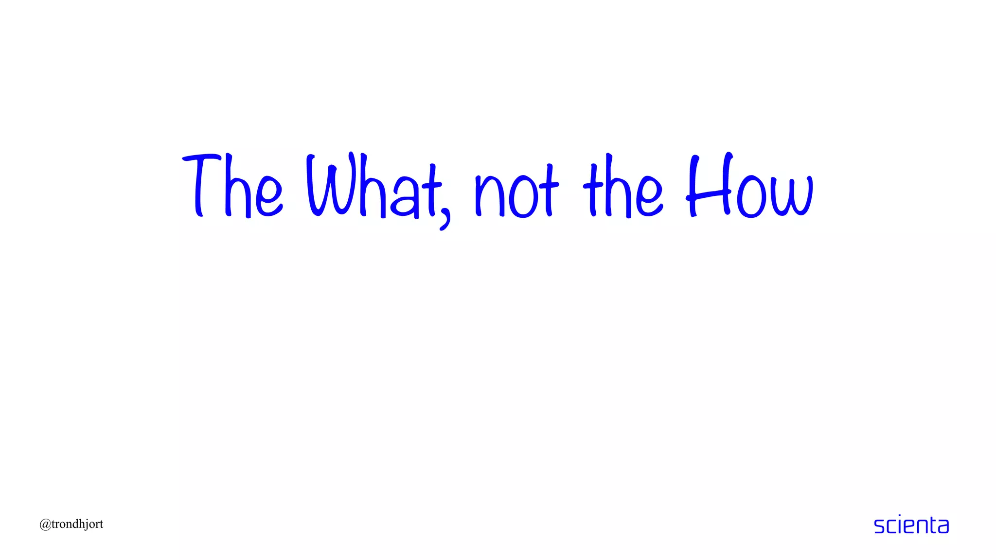 The What, not the How
@trondhjort
 