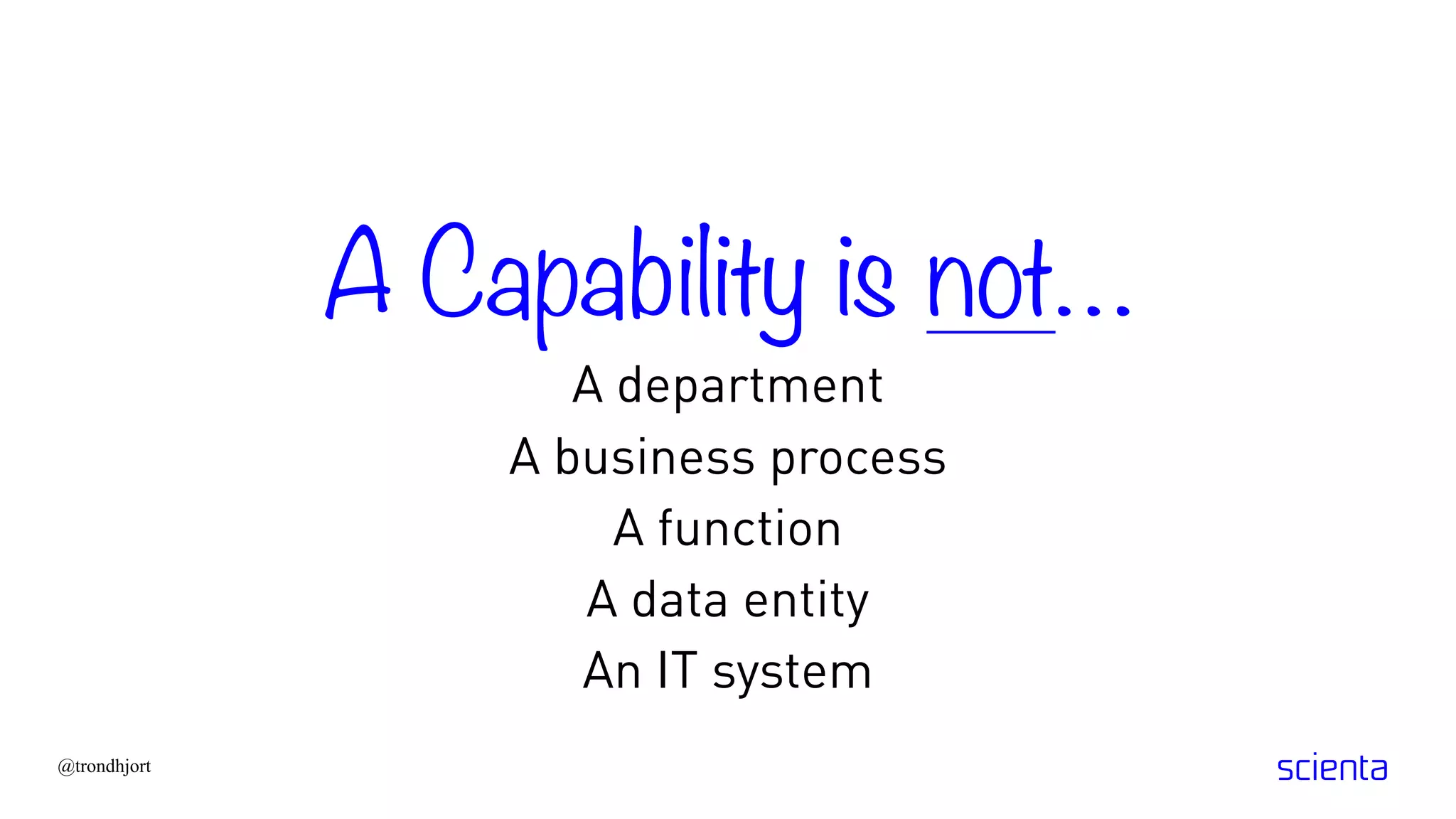 A Capability is not…
A department
A business process
A function
A data entity
An IT system
@trondhjort
 
