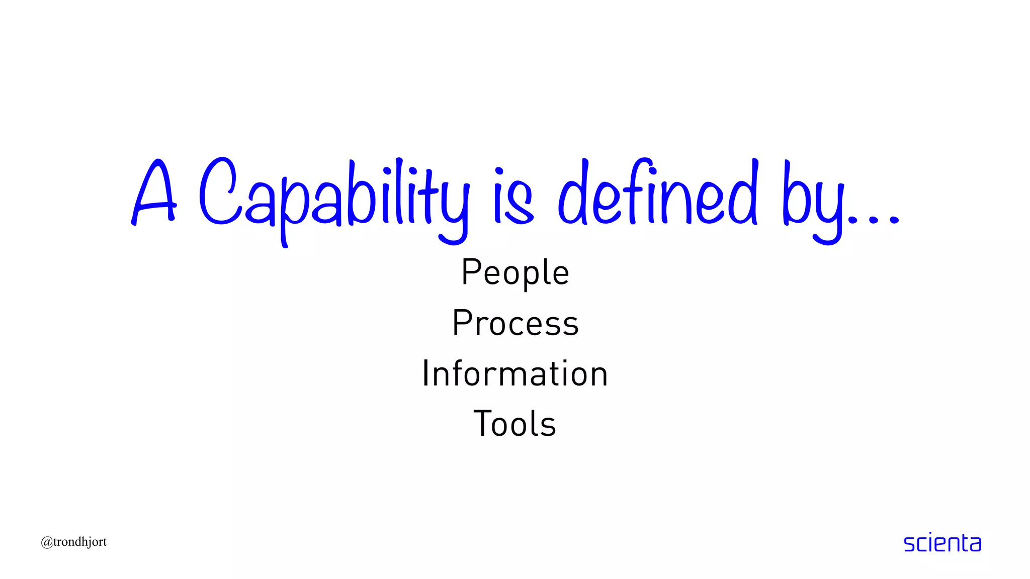 A Capability is defined by…
People
Process
Information
Tools
@trondhjort
 