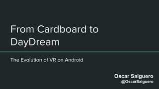 From Cardboard to
DayDream
The Evolution of VR on Android
Oscar Salguero
@OscarSalguero
 