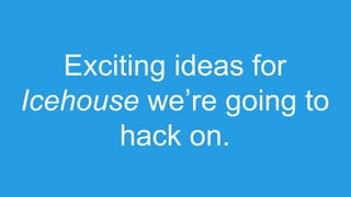 Exciting ideas for
Icehouse we’re going to
hack on.

 