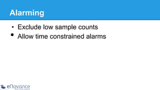 Alarming
•  Exclude low sample counts
Allow time constrained alarms

• 

 