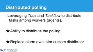 Distributed polling
Leveraging Tooz and Taskflow to distribute
tasks among workers (agents).
★ Ability to distribute the polling
★ Replace alarm evaluator custom distributor

 
