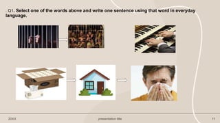. Q1. Select one of the words above and write one sentence using that word in everyday
language.
20XX presentation title 11
 